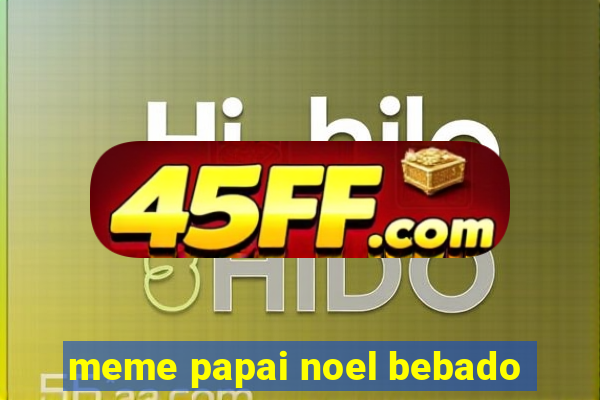 meme papai noel bebado